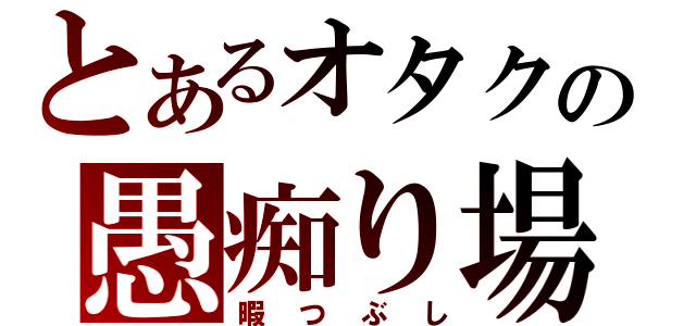 とあるオタクの愚痴り場所（暇つぶし）