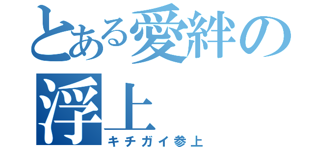 とある愛絆の浮上（キチガイ参上）