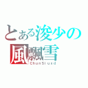 とある浚少の風飄雪（ＣｈｕｎＳｉｕｘｄ）