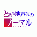 とある地声似のノーマルボイス（ＡＺＵＫＩ）