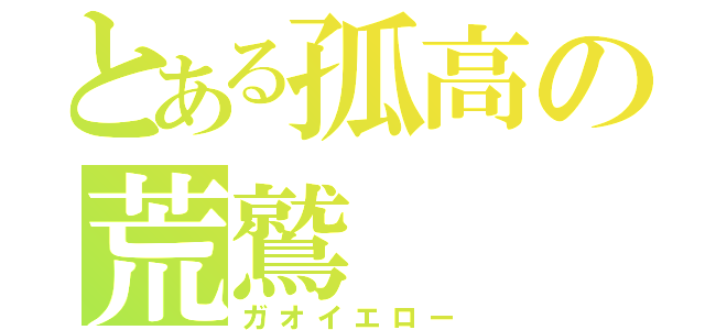 とある孤高の荒鷲（ガオイエロー）