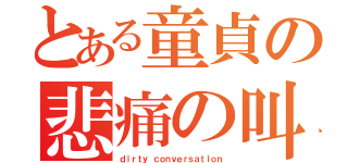 とある童貞の悲痛の叫び（ｄｉｒｔｙ ｃｏｎｖｅｒｓａｔｉｏｎ）