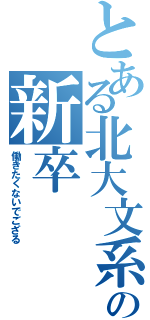 とある北大文系の新卒（働きたくないでござる）