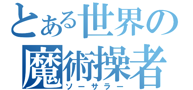 とある世界の魔術操者（ソーサラー）