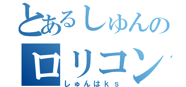 とあるしゅんのロリコン劇（しゅんはｋｓ）