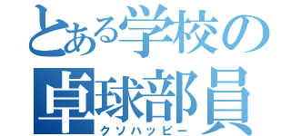 とある学校の卓球部員（クソハッピー）