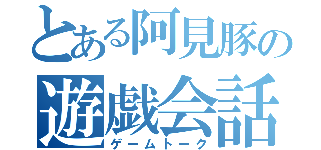 とある阿見豚の遊戯会話（ゲームトーク）