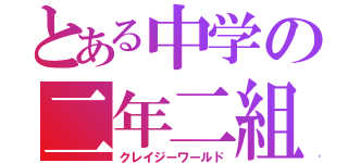 とある中学の二年二組（クレイジーワールド）