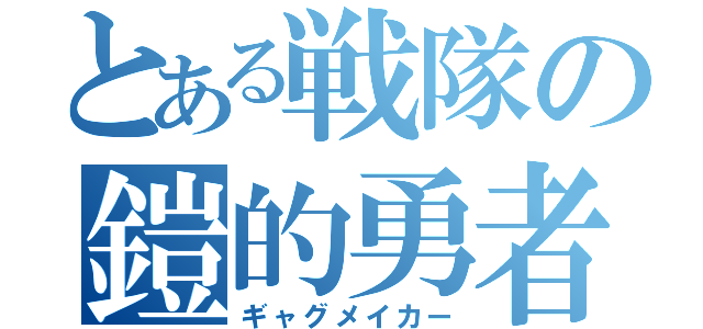 とある戦隊の鎧的勇者（ギャグメイカー）