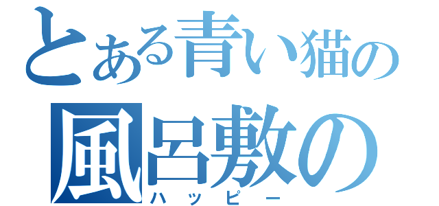 とある青い猫の風呂敷の中身（ハッピー）