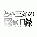 とある三好の髪無目録（ハゲックス）