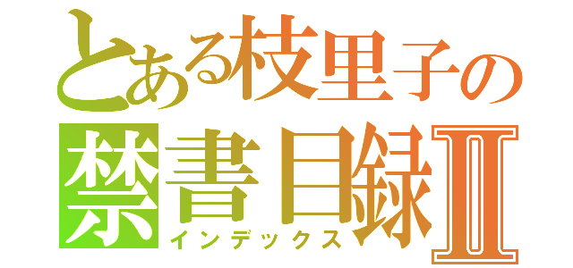 とある枝里子の禁書目録Ⅱ（インデックス）