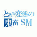 とある変態の鬼畜ＳＭ（）