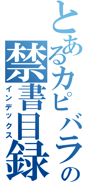 とあるカピバラの禁書目録（インデックス）