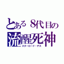 とある８代目の流醒死神（スターロード・デス）