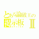 とある論破王の掲示板Ⅱ（２チャンネル）