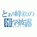 とある峰松の雑学披露（ウンチくん）