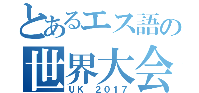 とあるエス語の世界大会（ＵＫ ２０１７）