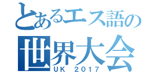 とあるエス語の世界大会（ＵＫ ２０１７）