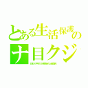 とある生活保護のナ目クジ（日本人平均の５倍受給の上級国民）