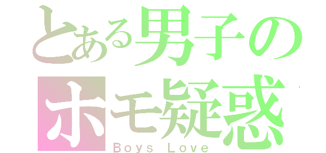 とある男子のホモ疑惑（Ｂｏｙｓ Ｌｏｖｅ）