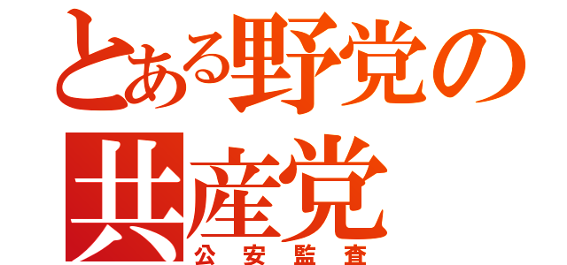 とある野党の共産党（公安監査）