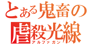 とある鬼畜の虐殺光線銃（アルファガン）