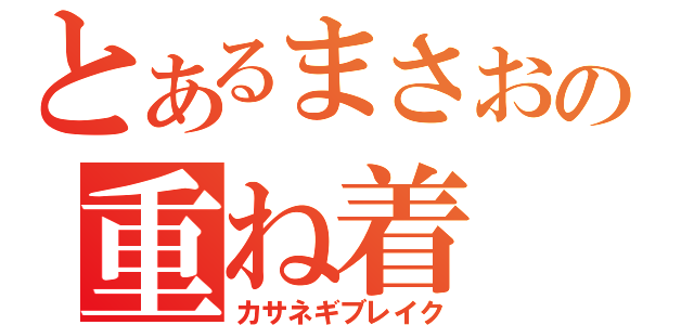 とあるまさおの重ね着（カサネギブレイク）