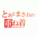 とあるまさおの重ね着（カサネギブレイク）