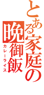 とある家庭の晩御飯（カレーライス）