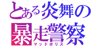 とある炎舞の暴走警察（マッドポリス）