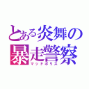 とある炎舞の暴走警察（マッドポリス）