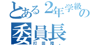 とある２年学級の委員長（打田陸。）