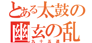 とある太鼓の幽玄の乱（九十五連）