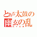 とある太鼓の幽玄の乱（九十五連）