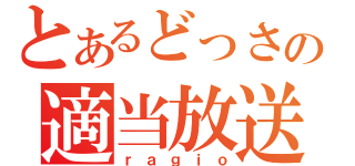 とあるどっさんの適当放送局（ｒａｇｉｏ）