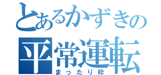 とあるかずきの平常運転（まったり枠）