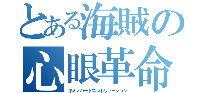 とある海賊の心眼革命（キミノハートニレボリューション）