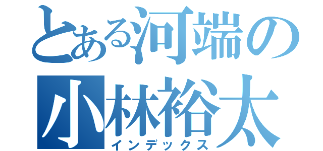 とある河端の小林裕太（インデックス）