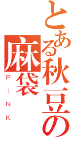 とある秋豆の麻袋（ＰＩＮＫ）