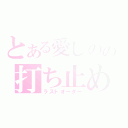 とある愛しのの打ち止め（ラストオーダー）