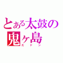 とある太鼓の鬼ヶ島（だドン）