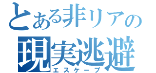 とある非リアの現実逃避（エスケープ）