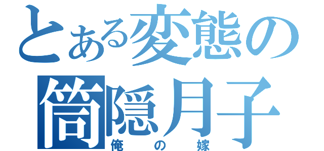 とある変態の筒隠月子（俺の嫁）