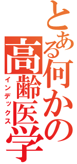 とある何かの高齢医学（インデックス）