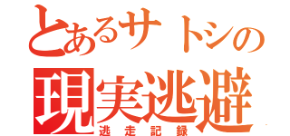 とあるサトシの現実逃避（逃走記録）