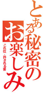 とある秘密のお楽しみ（これ位、許される筈）