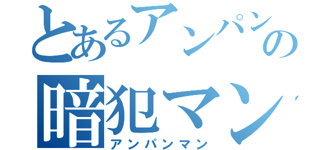 とあるアンパンの暗犯マン（アンパンマン）