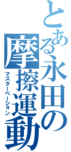 とある永田の摩擦運動（マスターベーション）