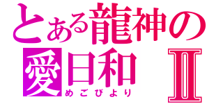 とある龍神の愛日和Ⅱ（めごびより）